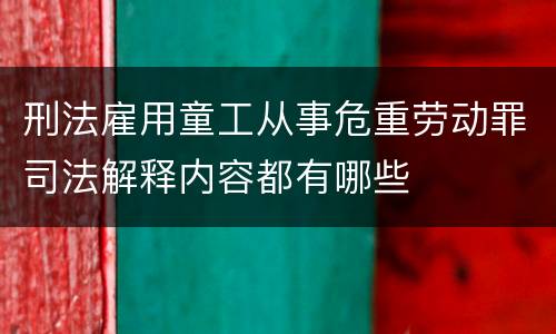 刑法雇用童工从事危重劳动罪司法解释内容都有哪些