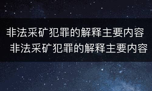 非法采矿犯罪的解释主要内容 非法采矿犯罪的解释主要内容包括