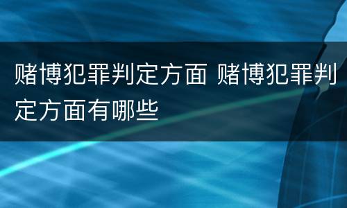 赌博犯罪判定方面 赌博犯罪判定方面有哪些