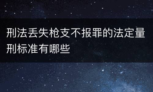 刑法丢失枪支不报罪的法定量刑标准有哪些