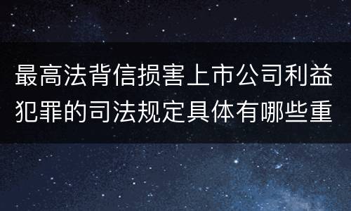 最高法背信损害上市公司利益犯罪的司法规定具体有哪些重要内容