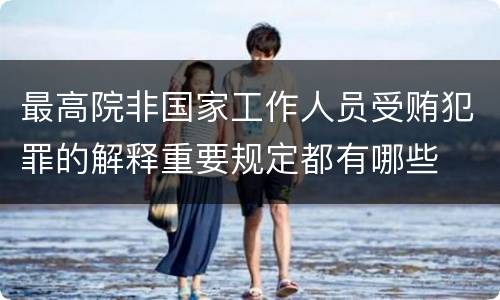 最高院非国家工作人员受贿犯罪的解释重要规定都有哪些