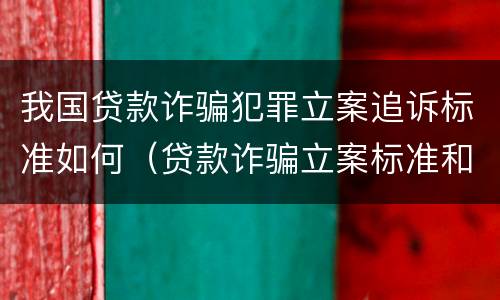 我国贷款诈骗犯罪立案追诉标准如何（贷款诈骗立案标准和量刑标准）