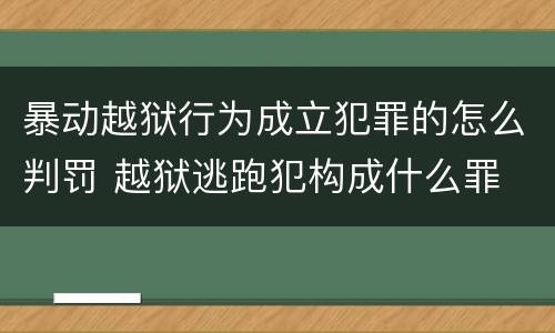 暴动越狱行为成立犯罪的怎么判罚 越狱逃跑犯构成什么罪