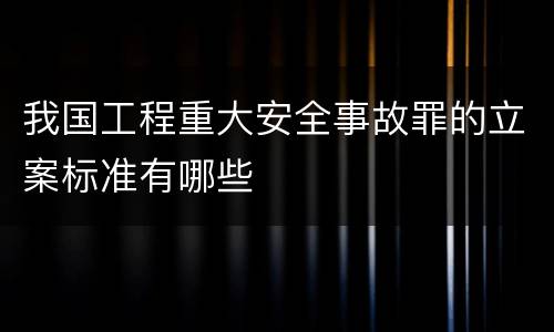 我国工程重大安全事故罪的立案标准有哪些