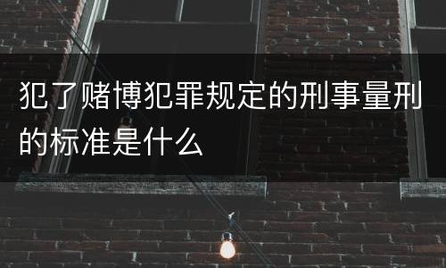 犯了赌博犯罪规定的刑事量刑的标准是什么