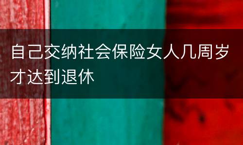 自己交纳社会保险女人几周岁才达到退休