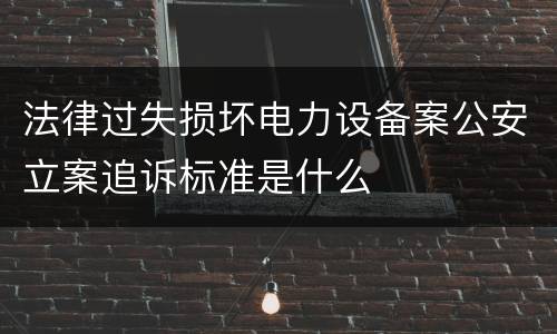 法律过失损坏电力设备案公安立案追诉标准是什么