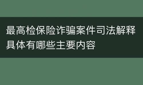 最高检保险诈骗案件司法解释具体有哪些主要内容