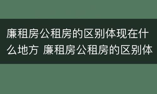 廉租房公租房的区别体现在什么地方 廉租房公租房的区别体现在什么地方呢