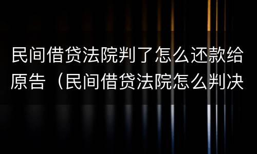 民间借贷法院判了怎么还款给原告（民间借贷法院怎么判决还款）
