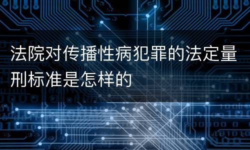 法院对传播性病犯罪的法定量刑标准是怎样的