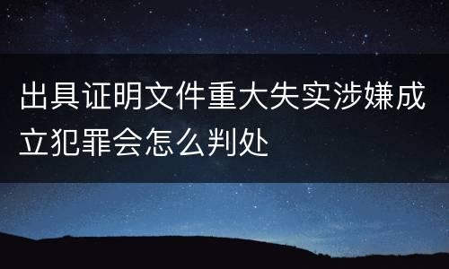 出具证明文件重大失实涉嫌成立犯罪会怎么判处
