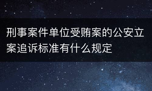 刑事案件单位受贿案的公安立案追诉标准有什么规定
