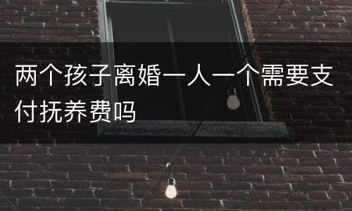两个孩子离婚一人一个需要支付抚养费吗