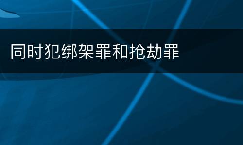 同时犯绑架罪和抢劫罪