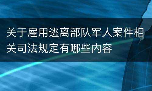 关于雇用逃离部队军人案件相关司法规定有哪些内容