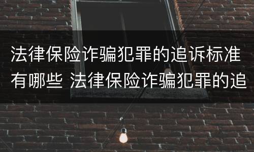 法律保险诈骗犯罪的追诉标准有哪些 法律保险诈骗犯罪的追诉标准有哪些规定