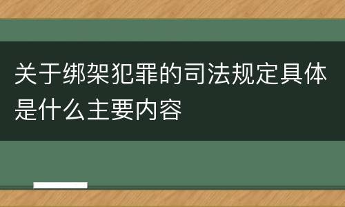 关于绑架犯罪的司法规定具体是什么主要内容