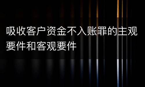 吸收客户资金不入账罪的主观要件和客观要件
