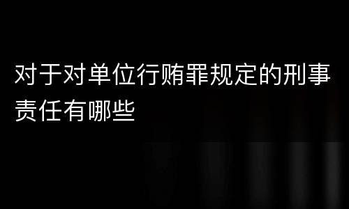 对于对单位行贿罪规定的刑事责任有哪些