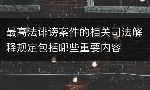 最高法诽谤案件的相关司法解释规定包括哪些重要内容