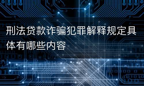 刑法贷款诈骗犯罪解释规定具体有哪些内容