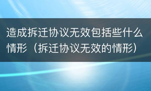 造成拆迁协议无效包括些什么情形（拆迁协议无效的情形）