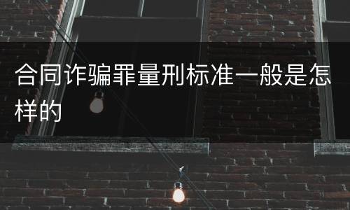 合同诈骗罪量刑标准一般是怎样的