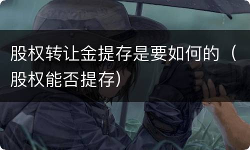 股权转让金提存是要如何的（股权能否提存）
