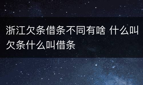 浙江欠条借条不同有啥 什么叫欠条什么叫借条