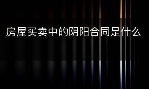 房屋买卖中的阴阳合同是什么