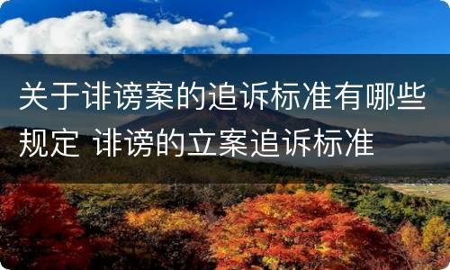 关于诽谤案的追诉标准有哪些规定 诽谤的立案追诉标准