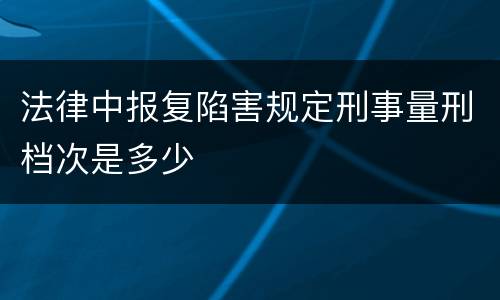 法律中报复陷害规定刑事量刑档次是多少