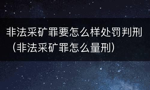 非法采矿罪要怎么样处罚判刑（非法采矿罪怎么量刑）
