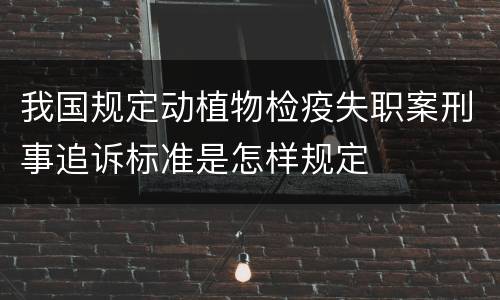 我国规定动植物检疫失职案刑事追诉标准是怎样规定