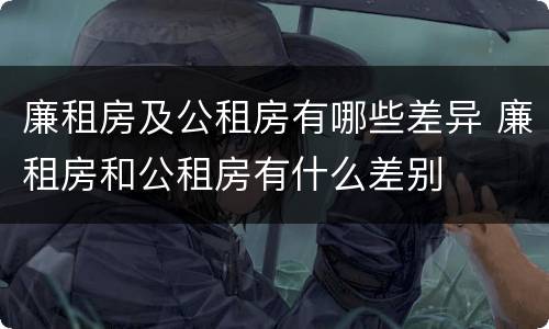 廉租房及公租房有哪些差异 廉租房和公租房有什么差别
