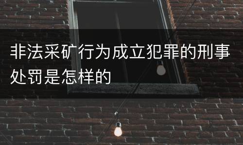 非法采矿行为成立犯罪的刑事处罚是怎样的