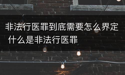 非法行医罪到底需要怎么界定 什么是非法行医罪