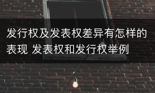 发行权及发表权差异有怎样的表现 发表权和发行权举例