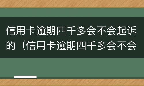 信用卡逾期四千多会不会起诉的（信用卡逾期四千多会不会起诉的案件）