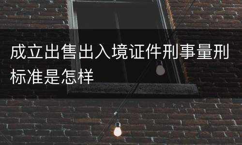 成立出售出入境证件刑事量刑标准是怎样