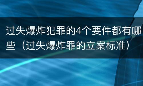 过失爆炸犯罪的4个要件都有哪些（过失爆炸罪的立案标准）