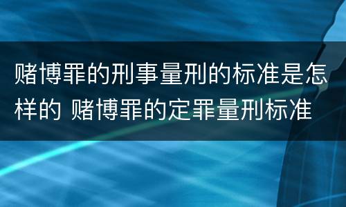 赌博罪的刑事量刑的标准是怎样的 赌博罪的定罪量刑标准
