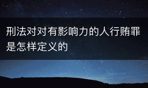 刑法对对有影响力的人行贿罪是怎样定义的