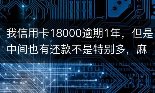 我信用卡18000逾期1年，但是中间也有还款不是特别多，麻烦问下这是真的么