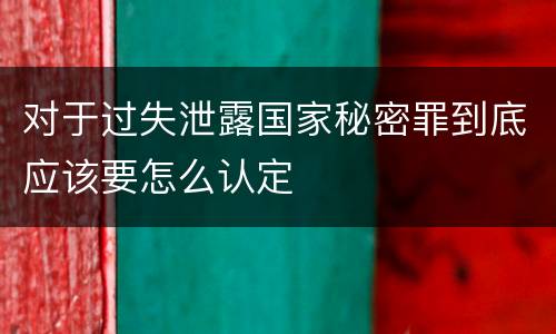 对于过失泄露国家秘密罪到底应该要怎么认定