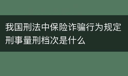 我国刑法中保险诈骗行为规定刑事量刑档次是什么