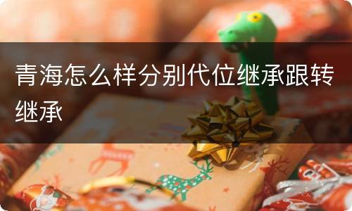 青海怎么样分别代位继承跟转继承