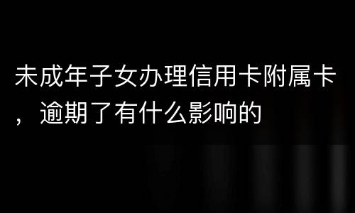 未成年子女办理信用卡附属卡，逾期了有什么影响的
